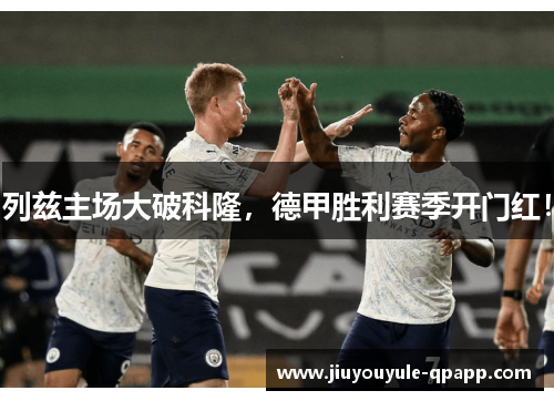 列兹主场大破科隆，德甲胜利赛季开门红！