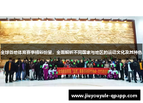 全球各地体育赛事精彩纷呈，全面解析不同国家与地区的运动文化及其特色