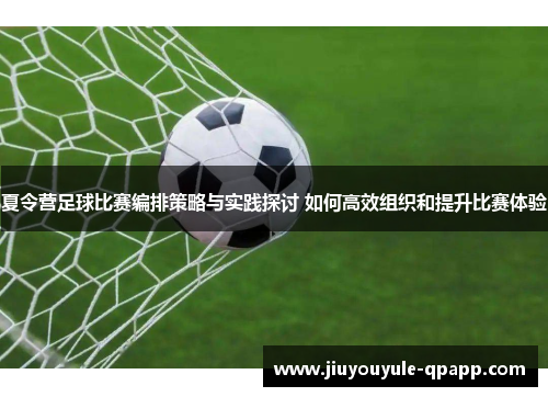 夏令营足球比赛编排策略与实践探讨 如何高效组织和提升比赛体验