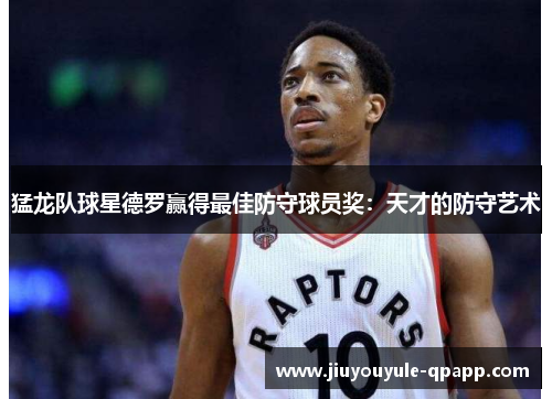 猛龙队球星德罗赢得最佳防守球员奖：天才的防守艺术