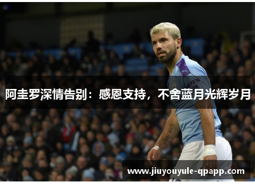 阿圭罗深情告别：感恩支持，不舍蓝月光辉岁月
