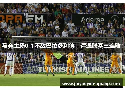 马竞主场0-1不敌巴拉多利德，遭遇联赛三连败！